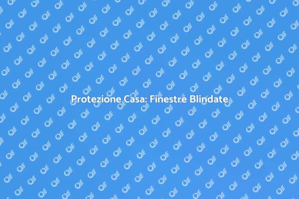 Finestre Sicure per la Tua Casa