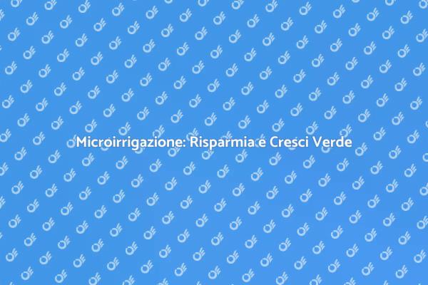 Microirrigazione: Il Futuro del Giardinaggio