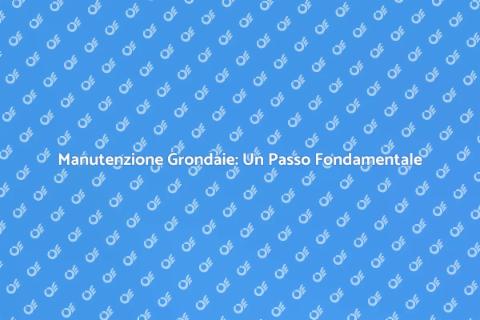 Pulizia Grondaie: Mantieni la Tua Casa