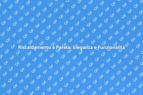 Riscaldamento a Parete: Comfort e Design