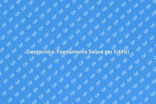 Geotecnica: La Base per Ogni Costruzione