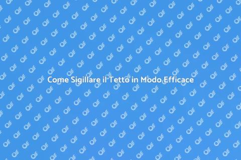 Sigillare un Tetto: Proteggi la Tua Casa