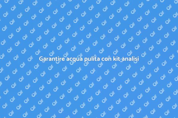 Kit analisi acqua: fondamentale per la salute