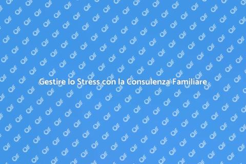 Consulenza Familiare per Stress Familiare
