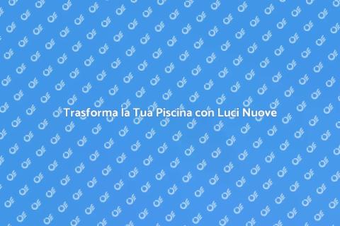 Illumina la Tua Piscina con Stile