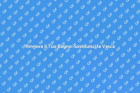 Sostituzione Vasca da Bagno Facile