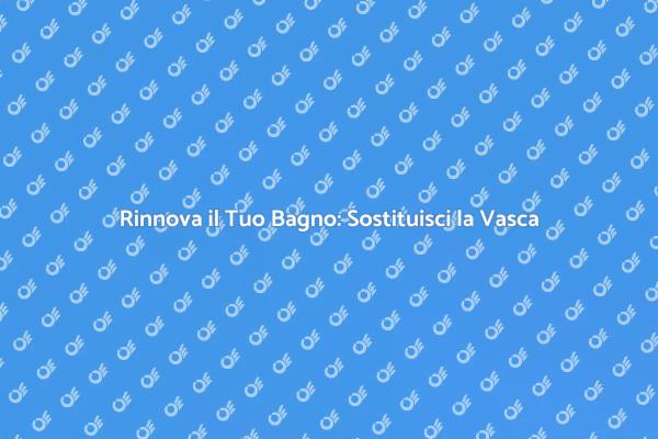 Come Sostituire la Vasca da Bagno