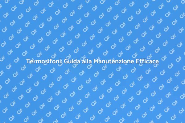 Manutenzione Efficace dei Termosifoni