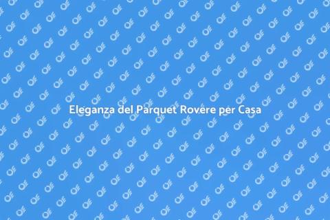 Parquet Rovere per Ambienti Eleganti