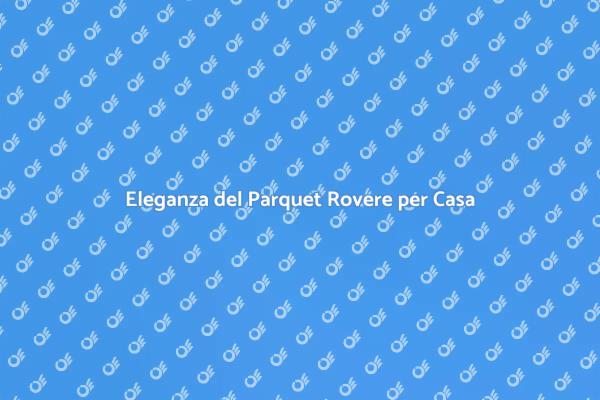 Parquet Rovere: Eleganza e Comfort