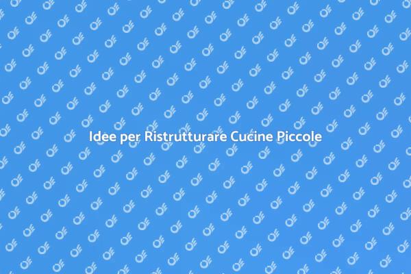 Ristrutturazione Cucina Piccola: Idee Utili