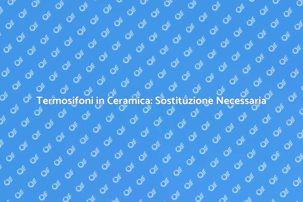 Sostituisci i Termosifoni in Ceramica