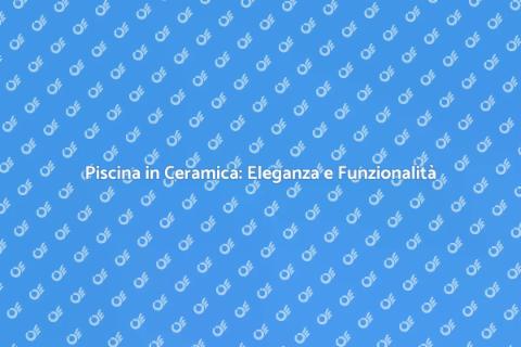 Rivestire la Piscina in Ceramica