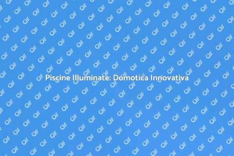 Illuminazione Piscine: Soluzioni Domotiche