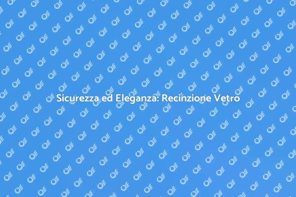 Recinzione Vetro: Sicurezza e Stile