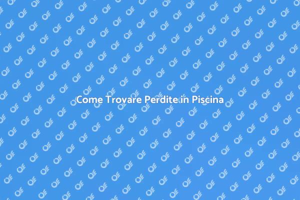 Scopri Come Rilevare Perdite in Piscina