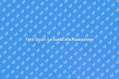 Riparazione Tetti: Sicurezza e Estetica