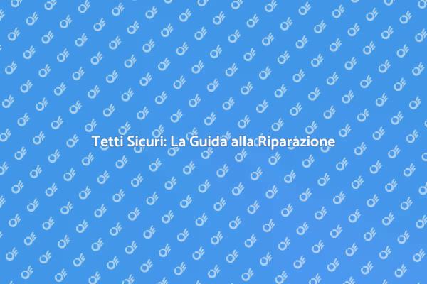 Ripara il Tuo Tetto per Sicurezza e Bellezza