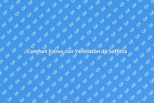 Ventilatori da Soffitta: Soluzione Ideale