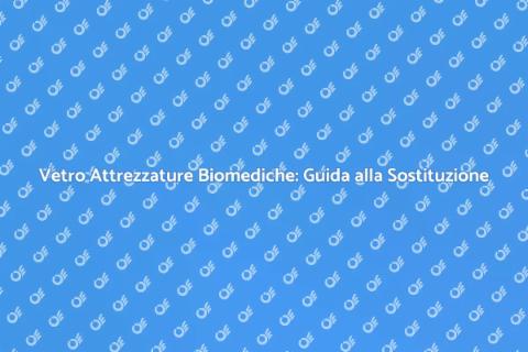 Sostituire il Vetro in Attrezzature Biomediche