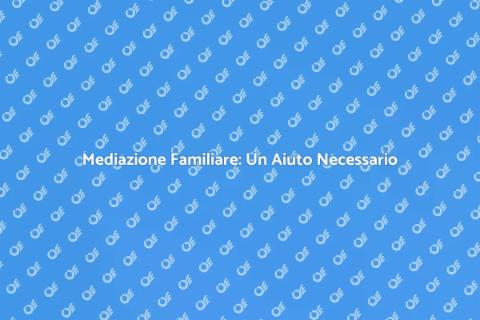 Mediazione Familiare: Soluzioni Efficaci