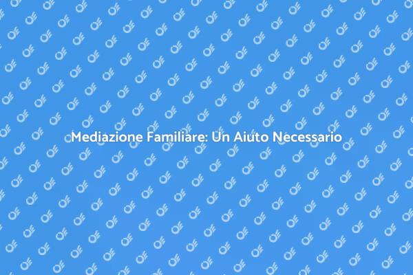 Mediazione Familiare: Risolvere i Conflitti