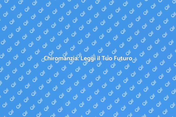 Scopri la Chiromanzia e il Tuo Destino