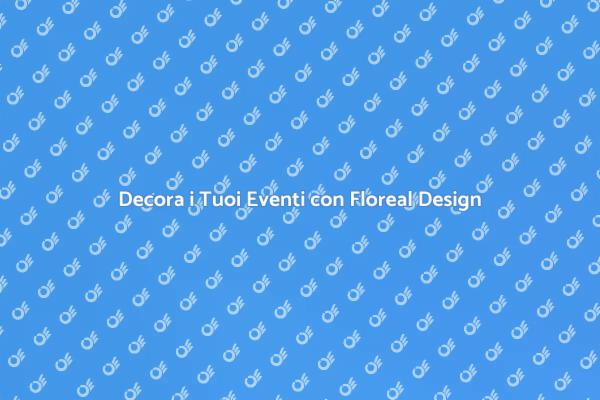 Floreal Design: Trasforma i Tuoi Eventi