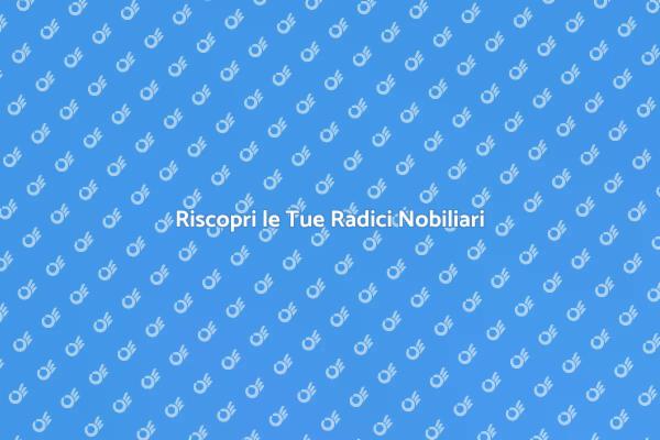 Esplora le Tue Origini Nobiliari