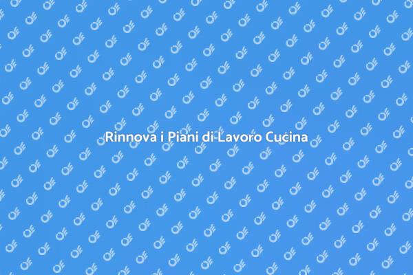 Trasforma i Piani di Lavoro in Cucina
