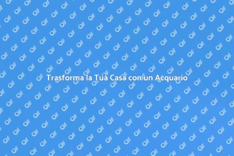 Acquario Artificiale: Rinnova la Tua Casa