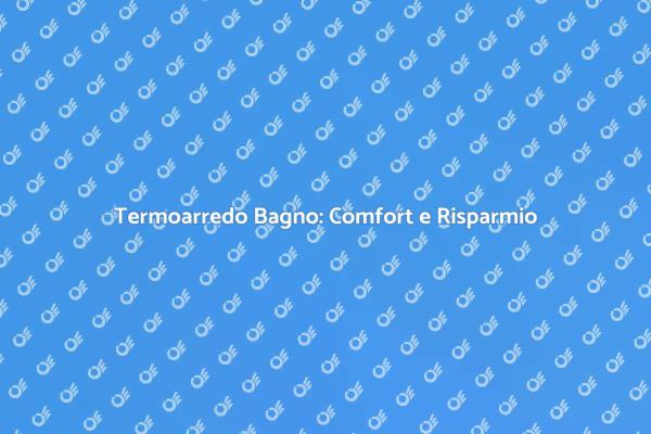 Termoarredo: Comfort e Design per il Bagno