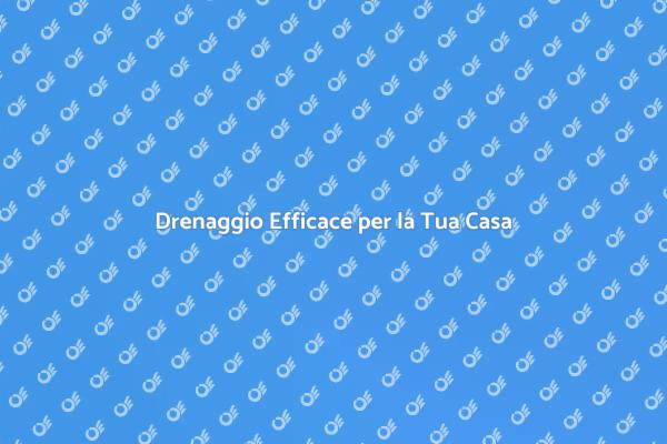 Soluzioni di Drenaggio per Ogni Casa