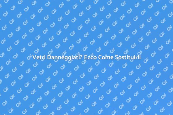 Sostituzione Vetri: Soluzioni Efficaci