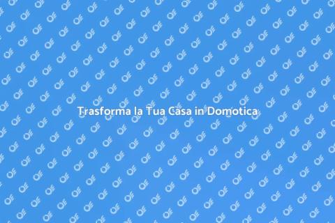 Casa Domotica: Rendi Intelligente la Tua