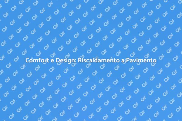 Riscaldamento a Pavimento: Comfort e Design