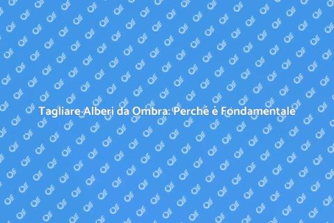 Taglio Alberi da Ombra: Guida Pratica
