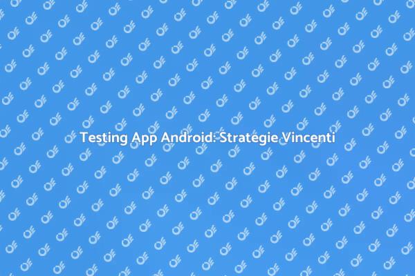 Testare App Android per il Successo