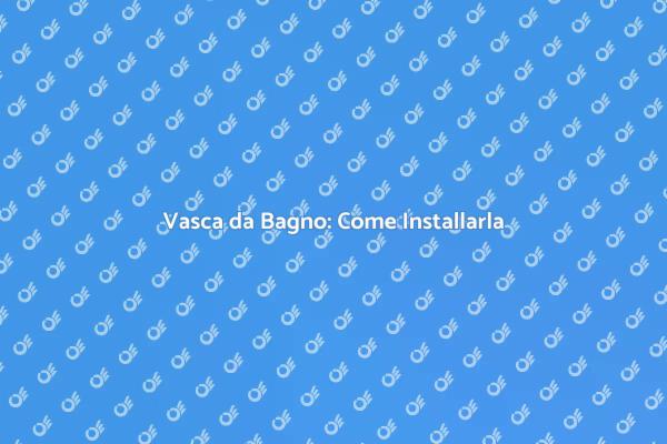 Guida all'Installazione della Vasca