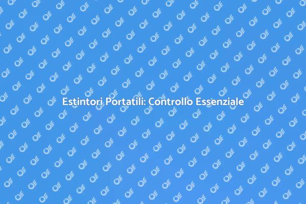 Sicurezza Estintori Portatili: Controllo