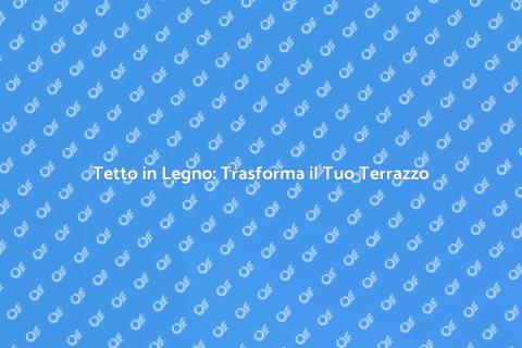 Tetto in Legno per Terrazzo: Guida