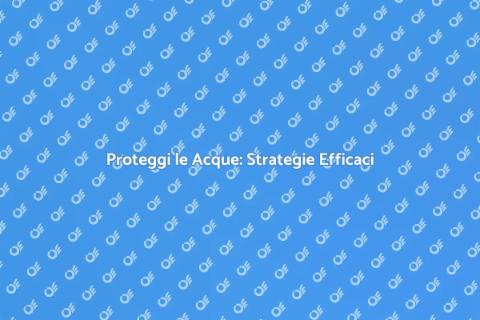 Prevenire Inquinamento Acque: Guida