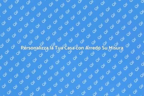 Arredo Su Misura per la Tua Casa