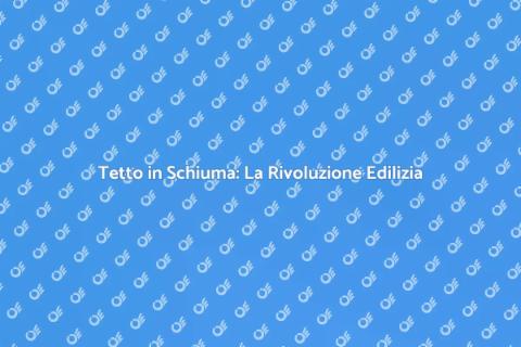 Tetto in Schiuma: Innovazione e Versatilità