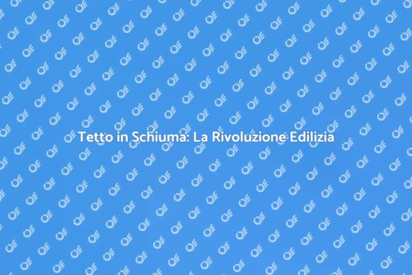 Tetto in Schiuma: La Nuova Frontiera