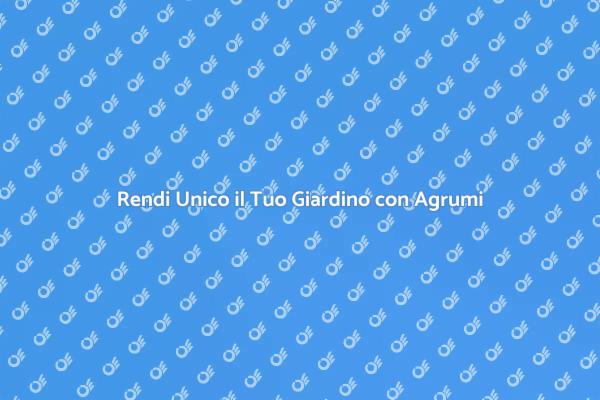 Trasforma il Tuo Giardino con Agrumi