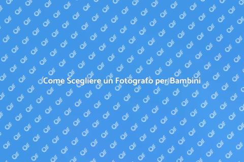Fotografo per Bambini: Come Scegliere