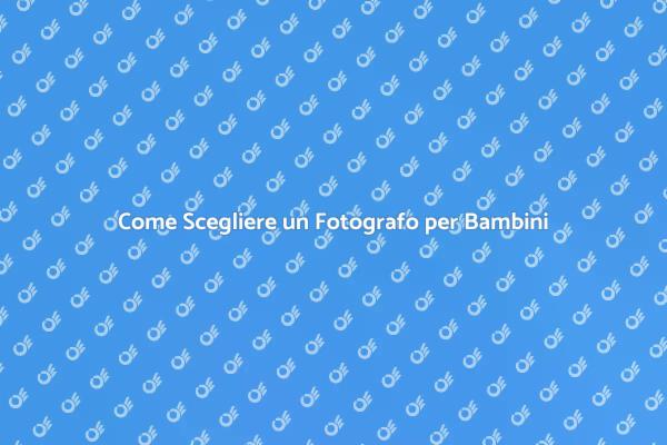 Scegli il Miglior Fotografo per Bambini
