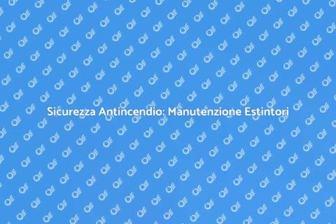 Manutenzione Estintori: Sicurezza Prima