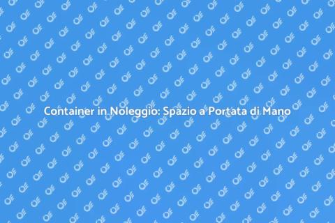 Noleggiare un Container per Ogni Esigenza